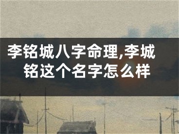 李铭城八字命理,李城铭这个名字怎么样