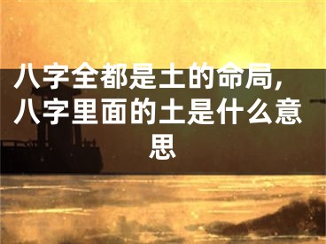 八字全都是土的命局,八字里面的土是什么意思