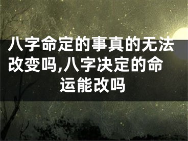 八字命定的事真的无法改变吗,八字决定的命运能改吗