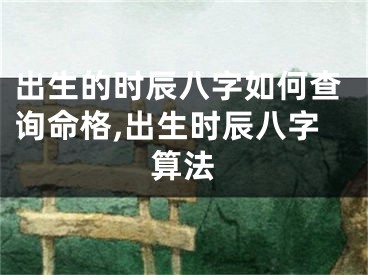 出生的时辰八字如何查询命格,出生时辰八字算法