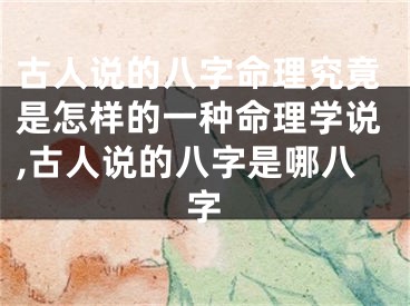 古人说的八字命理究竟是怎样的一种命理学说,古人说的八字是哪八字