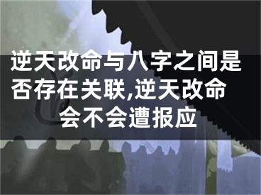 逆天改命与八字之间是否存在关联,逆天改命会不会遭报应