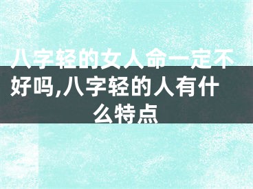 八字轻的女人命一定不好吗,八字轻的人有什么特点