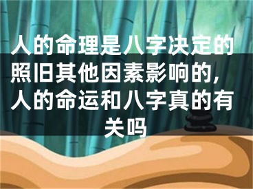 人的命理是八字决定的照旧其他因素影响的,人的命运和八字真的有关吗