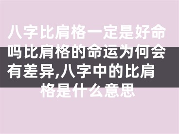 八字比肩格一定是好命吗比肩格的命运为何会有差异,八字中的比肩格是什么意思