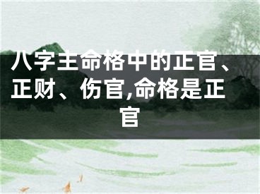 八字主命格中的正官、正财、伤官,命格是正官