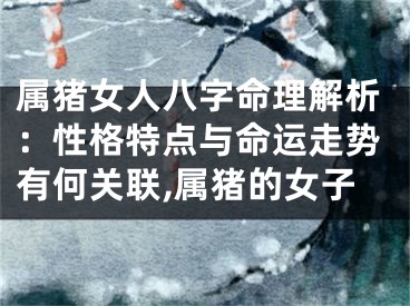 属猪女人八字命理解析：性格特点与命运走势有何关联,属猪的女子