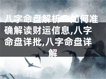 八字命盘解析：如何准确解读财运信息,八字命盘详批,八字命盘详解