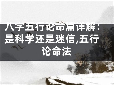 八字五行论命篇详解：是科学还是迷信,五行论命法