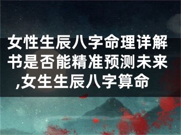 女性生辰八字命理详解书是否能精准预测未来,女生生辰八字算命