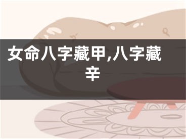 女命八字藏甲,八字藏辛