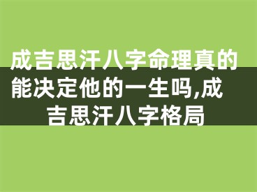 成吉思汗八字命理真的能决定他的一生吗,成吉思汗八字格局