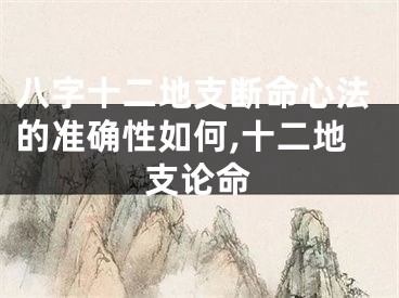 八字十二地支断命心法的准确性如何,十二地支论命