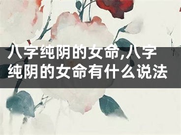 八字纯阴的女命,八字纯阴的女命有什么说法
