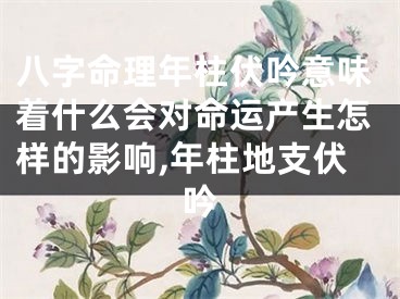 八字命理年柱伏吟意味着什么会对命运产生怎样的影响,年柱地支伏吟