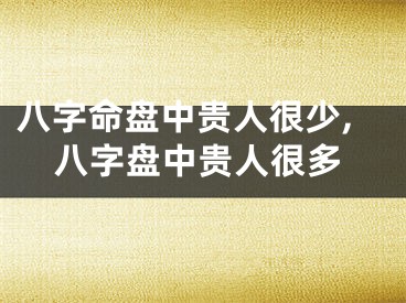 八字命盘中贵人很少,八字盘中贵人很多