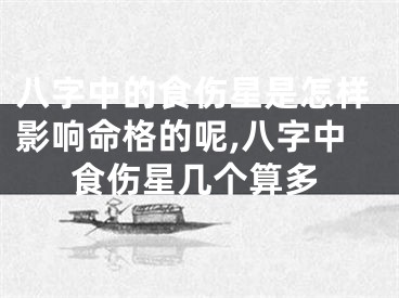 八字中的食伤星是怎样影响命格的呢,八字中食伤星几个算多