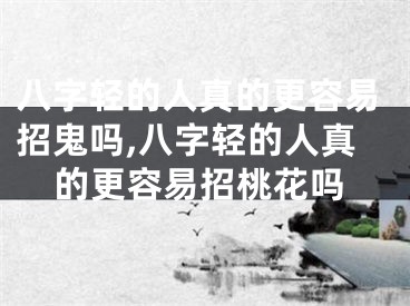 八字轻的人真的更容易招鬼吗,八字轻的人真的更容易招桃花吗