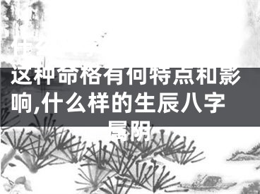 什么八字是属阴的命格这种命格有何特点和影响,什么样的生辰八字属阴