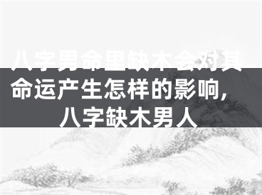 八字男命里缺木会对其命运产生怎样的影响,八字缺木男人