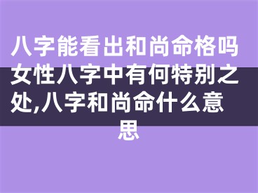 八字能看出和尚命格吗女性八字中有何特别之处,八字和尚命什么意思