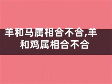 羊和马属相合不合,羊和鸡属相合不合