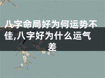 八字命局好为何运势不佳,八字好为什么运气差