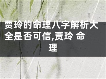 贾玲的命理八字解析大全是否可信,贾玲 命理