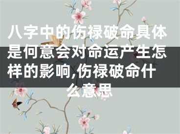 八字中的伤禄破命具体是何意会对命运产生怎样的影响,伤禄破命什么意思