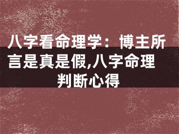 八字看命理学：博主所言是真是假,八字命理判断心得