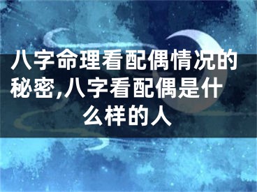 八字命理看配偶情况的秘密,八字看配偶是什么样的人