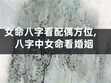 女命八字看配偶方位,八字中女命看婚姻