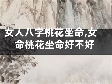 女人八字桃花坐命,女命桃花坐命好不好