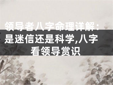领导者八字命理详解：是迷信还是科学,八字看领导赏识