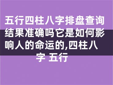 五行四柱八字排盘查询结果准确吗它是如何影响人的命运的,四柱八字 五行