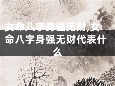 女命八字身强无财,女命八字身强无财代表什么