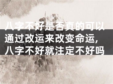 八字不好是否真的可以通过改运来改变命运,八字不好就注定不好吗