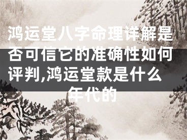 鸿运堂八字命理详解是否可信它的准确性如何评判,鸿运堂款是什么年代的