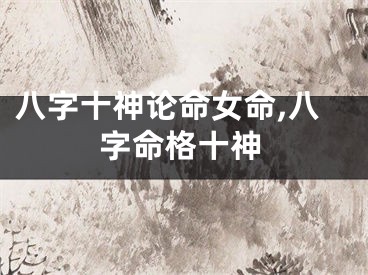 八字十神论命女命,八字命格十神