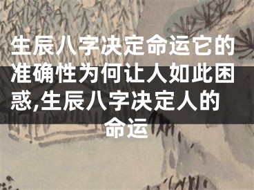 生辰八字决定命运它的准确性为何让人如此困惑,生辰八字决定人的命运