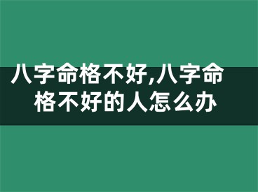 八字命格不好,八字命格不好的人怎么办