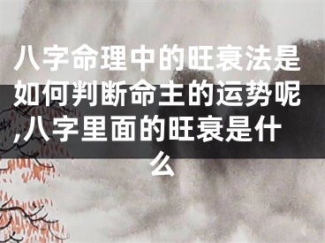 八字命理中的旺衰法是如何判断命主的运势呢,八字里面的旺衰是什么