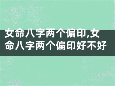 女命八字两个偏印,女命八字两个偏印好不好