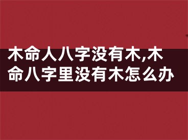 木命人八字没有木,木命八字里没有木怎么办