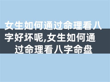 女生如何通过命理看八字好坏呢,女生如何通过命理看八字命盘