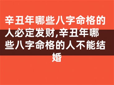 辛丑年哪些八字命格的人必定发财,辛丑年哪些八字命格的人不能结婚