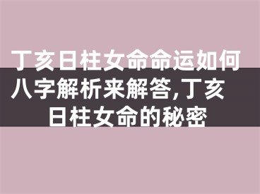 丁亥日柱女命命运如何八字解析来解答,丁亥日柱女命的秘密