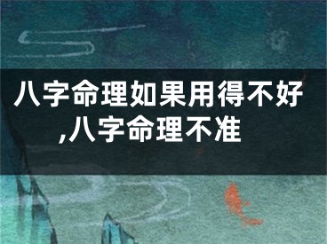 八字命理如果用得不好,八字命理不准