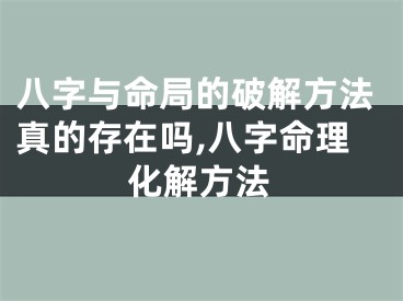 八字与命局的破解方法真的存在吗,八字命理化解方法