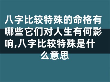 八字比较特殊的命格有哪些它们对人生有何影响,八字比较特殊是什么意思